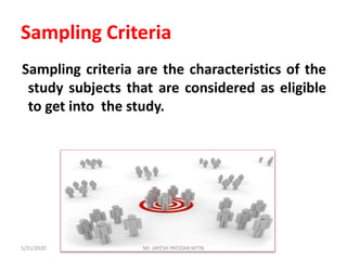 Sampling criteria are the characteristics of the
study subjects that are considered as eligible
to get into the study.
Sampling Criteria
1/31/2020 Mr. JAYESH PATIDAR MTIN
 