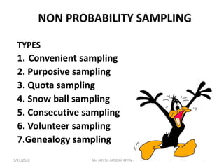 NON PROBABILITY SAMPLING
TYPES
1. Convenient sampling
2. Purposive sampling
3. Quota sampling
4. Snow ball sampling
5. Consecutive sampling
6. Volunteer sampling
7.Genealogy sampling
1/31/2020 Mr. JAYESH PATIDAR MTIN
 