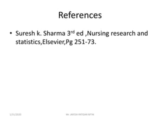References
• Suresh k. Sharma 3rd ed ,Nursing research and
statistics,Elsevier,Pg 251-73.
1/31/2020 Mr. JAYESH PATIDAR MTIN
 