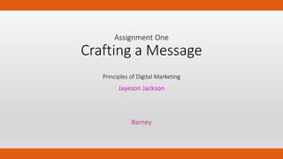 Assignment One
Crafting a Message
Principles of Digital Marketing
Jayeson Jackson
Barney
 