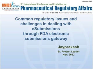 Common regulatory issues and
  challenges in dealing with
        eSubmissions
   through FDA electronic
    submissions gateway

                   Jayprakash
                   Sr. Project Leader
                        Nov. 2012
 