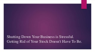 Shutting Down Your Business is Stressful.
Getting Rid of Your Stock Doesn't Have To Be.
 