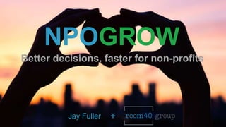Better decisions, faster for non-profits
Jay Fuller
NPOGROW
+
 