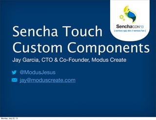 Jay Garcia, CTO & Co-Founder, Modus Create
@ModusJesus
jay@moduscreate.com
Sencha Touch
Custom Components
Monday, July 22, 13
 