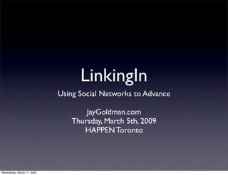 LinkingIn
                            Using Social Networks to Advance

                                   JayGoldman.com
                               Thursday, March 5th, 2009
                                  HAPPEN Toronto




Wednesday, March 11, 2009
 