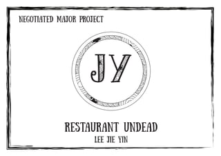 Negotiated Major Project
Lee Jie Yin
Restaurant Undead
JY
 