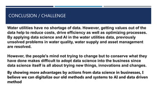CONCLUSION / CHALLENGE
Water utilities have no shortage of data. However, getting values out of the
data help to reduce co...