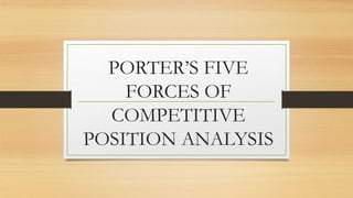 PORTER’S FIVE
FORCES OF
COMPETITIVE
POSITION ANALYSIS
 