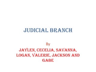 Judicial Branch By Jaylen, Cecelia, Savanna, Logan, Valerie, Jackson and Gabe 