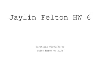 Jaylin Felton HW 6
Duration: 00:00:39:00
Date: March 02 2023
 