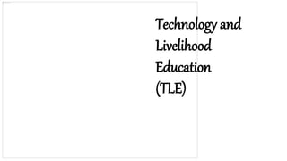 Technology and
Livelihood
Education
(TLE)
 