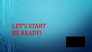 LET’S START
BE READY!
 