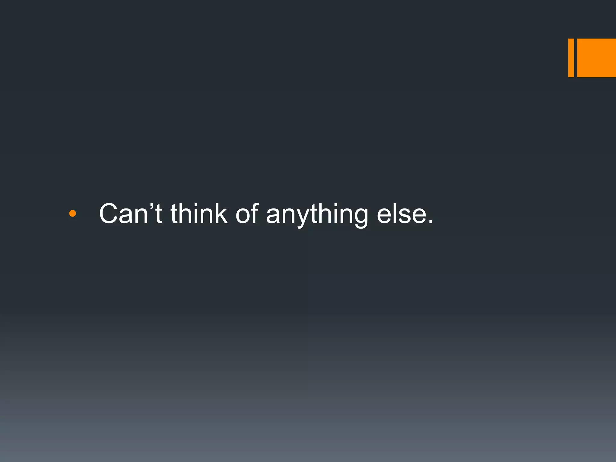 • Can’t think of anything else.