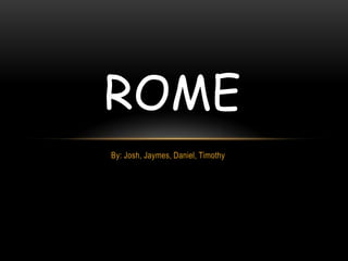 ROME
By: Josh, Jaymes, Daniel, Timothy

 