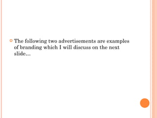    The following two advertisements are examples
    of branding which I will discuss on the next
    slide…
 