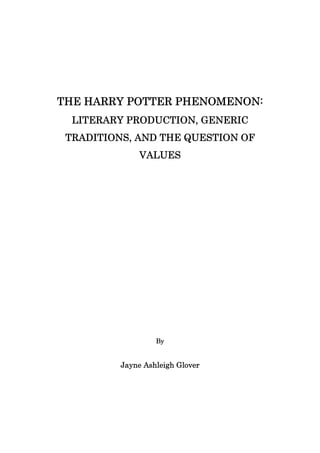 THE HARRY POTTER PHENOMENON:
LITERARY PRODUCTION, GENERIC
TRADITIONS, AND THE QUESTION OF
VALUES
By
Jayne Ashleigh Glover
 