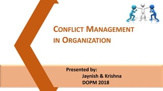 Presented by:
Jaynish & Krishna
DOPM 2018
CONFLICT MANAGEMENT
IN ORGANIZATION
 