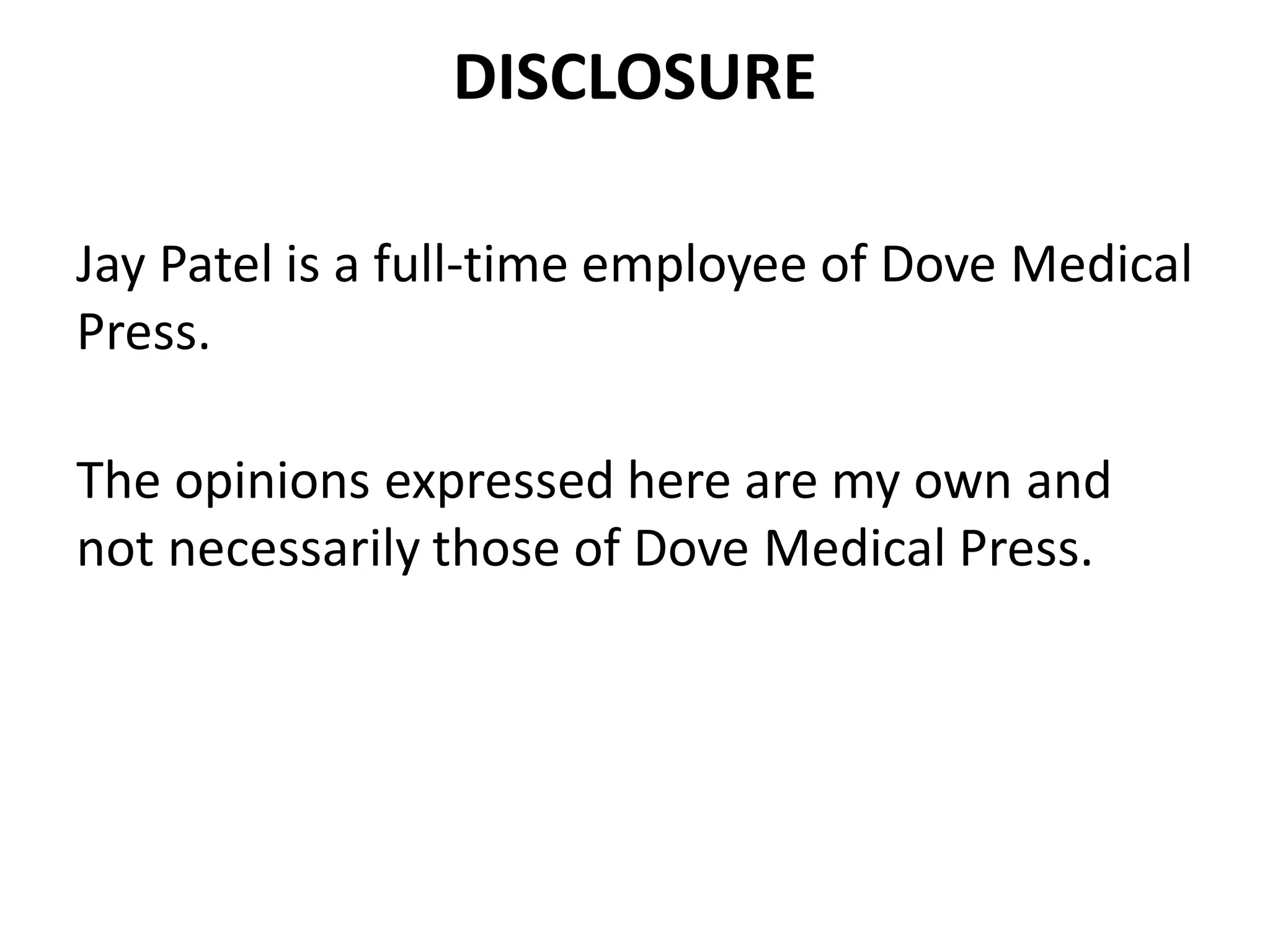 DISCLOSURE
Jay Patel is a full-time employee of Dove Medical
Press.
The opinions expressed here are my own and
not necessarily those of Dove Medical Press.
 