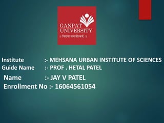 Name :- JAY V PATEL
Enrollment No :- 16064561054
Institute :- MEHSANA URBAN INSTITUTE OF SCIENCES
Guide Name :- PROF . HETAL PATEL
 