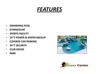 FEATURES
•
•
•
•
•
•
•
•

SWIMMING POOL
GYMNASIUM
SPORTS FACILITY
24*7 POWER & WATER BACKUP
COVERED CAR PARKING
24*7 SECURITY
CLUB HOUSE
PARK

 