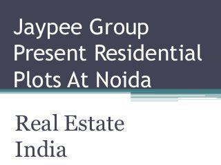 Jaypee Group
Present Residential
Plots At Noida
Real Estate
India
 