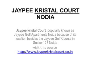JAYPEE KRISTAL COURT
       NODIA

  Jaypee kristal Court popularly known as
Jaypee Golf Apartments Noida because of its
 location besides the Jaypee Golf Course in
              Sector-128 Noida
              visit this source
   http://www.jaypeekristalcourt.co.in
 