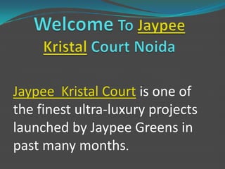 Jaypee Kristal Court is one of
the finest ultra-luxury projects
launched by Jaypee Greens in
past many months.
 