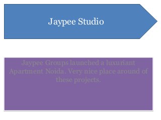 Jaypee Groups launched a luxuriant
Apartment Noida. Very nice place around of
these projects.
Jaypee Studio
 