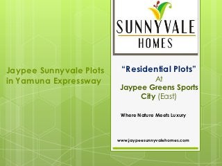 Jaypee Sunnyvale Plots    “Residential Plots”
in Yamuna Expressway               At
                          Jaypee Greens Sports
                               City (East)

                          Where Nature Meets Luxury




                         www.jaypeesunnyvalehomes.com
 