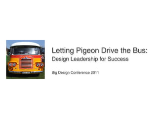 Letting Pigeon Drive the Bus:
Design Leadership for Success

Big Design Conference 2011
 
