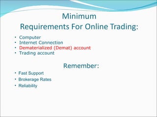 Computer  Internet Connection  Dematerialized (Demat) account  Trading account Remember: Fast Support Brokerage Rates Reliability 
