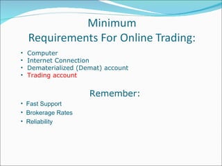 Computer  Internet Connection  Dematerialized (Demat) account  Trading account Remember: Fast Support Brokerage Rates Reliability 