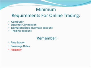 Computer  Internet Connection  Dematerialized (Demat) account  Trading account Remember: Fast Support Brokerage Rates Reliability 