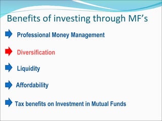 Benefits of investing through MF’s Professional Money Management  Diversification   Liquidity    Affordability   Tax benefits on Investment in Mutual Funds  