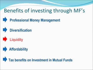 Benefits of investing through MF’s Professional Money Management  Diversification  Liquidity     Affordability   Tax benefits on Investment in Mutual Funds  