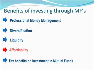 Benefits of investing through MF’s Professional Money Management  Diversification  Liquidity    Affordability   Tax benefits on Investment in Mutual Funds  