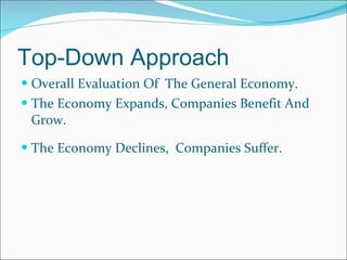 Top-Down Approach  Overall Evaluation Of  The General Economy.  The Economy Expands, Companies Benefit And Grow.  The Economy Declines,  Companies Suffer.  