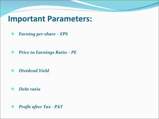 Important Parameters: Earning per share – EPS Price to Earnings Ratio – PE Dividend Yield  Debt ratio Profit after Tax - PAT 