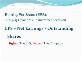 Earning Per Share (EPS):- <ul><li>EPS plays major role in investment decision.  </li></ul><ul><li>EPS = Net Earnings / Out...