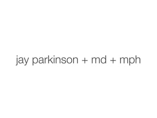 jay parkinson + md + mph
 