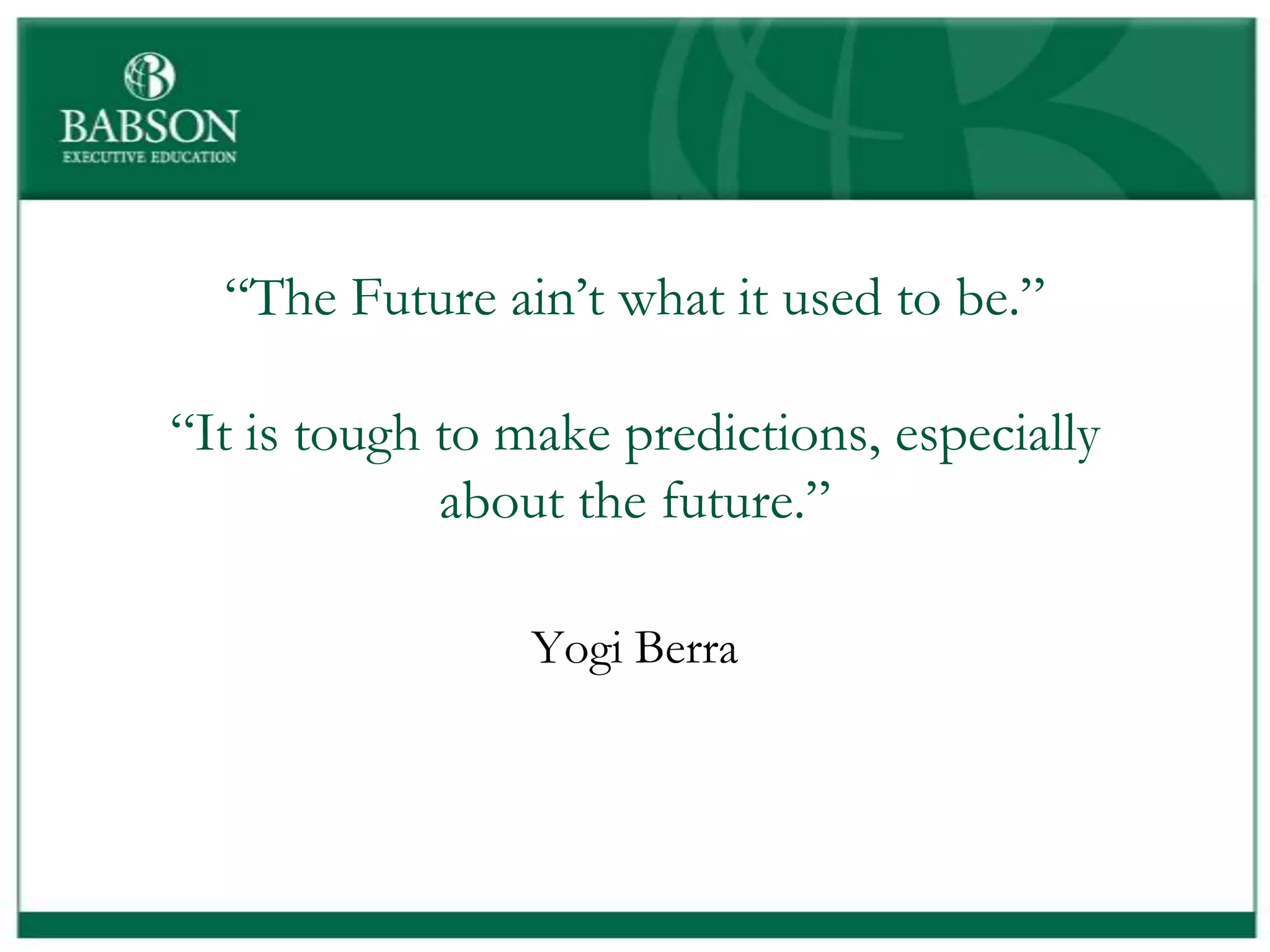 “The Future ain’t what it used to be.”

“It is tough to make predictions, especially
             about the future.”

                 Yogi Berra
 