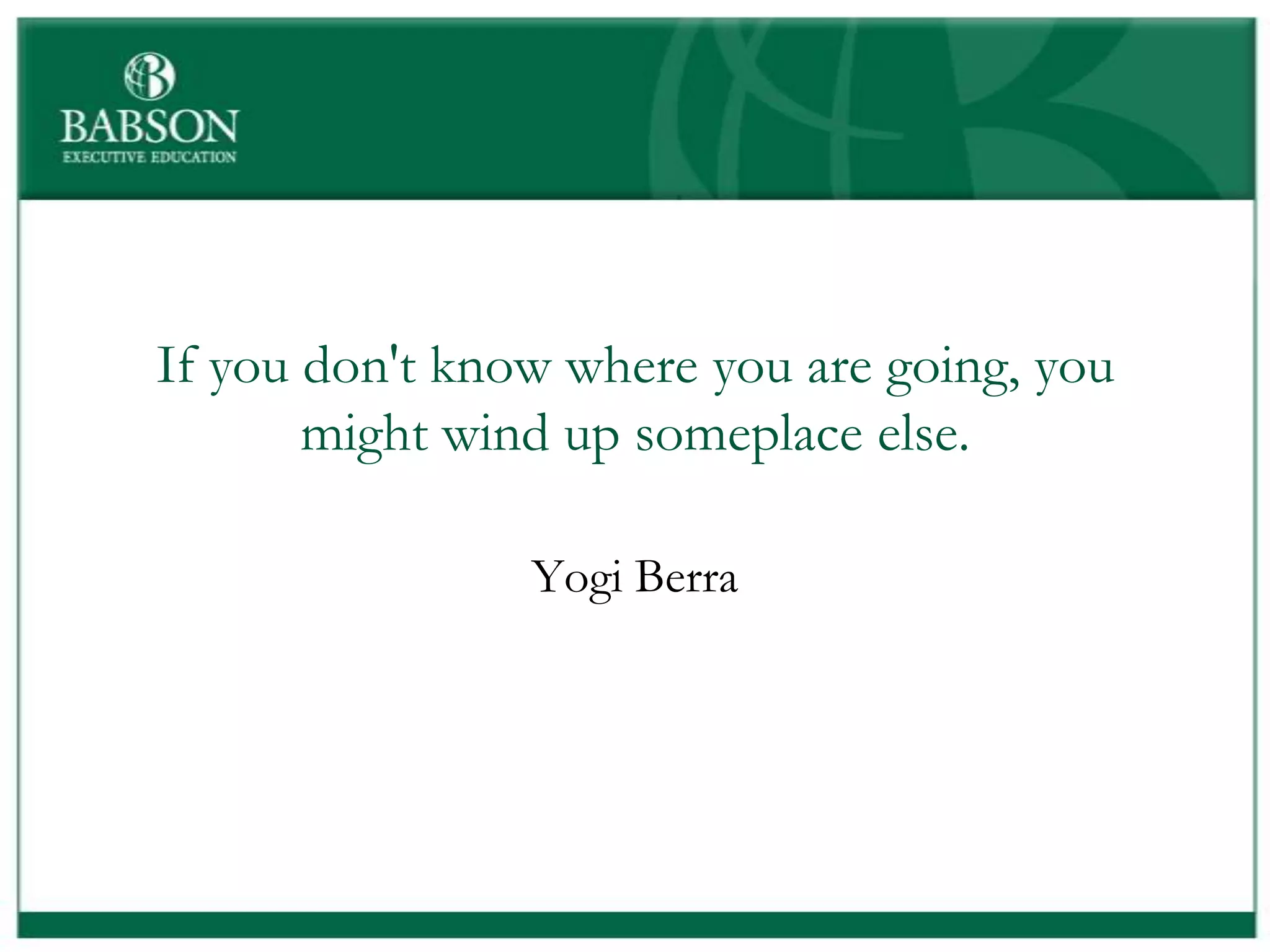 If you don't know where you are going, you
       might wind up someplace else.

                Yogi Berra
 