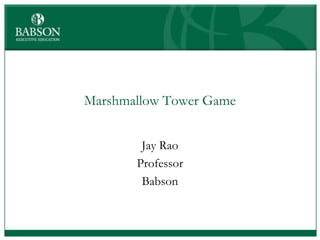 Marshmallow Tower Game


        Jay Rao
       Professor
        Babson
 