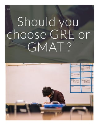 Should you
choose GRE or
GMAT ?
 