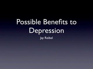 Possible Beneﬁts to
    Depression
       Jay Reibel
 
