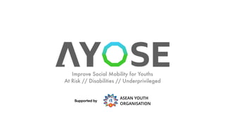 Improve Social Mobility for Youths 
At Risk // Disabilities // Underprivileged
Supported by
ASEAN YOUTH
ORGANISATION
 