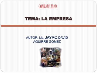 CONTABILIDAD
TEMA: LA EMPRESA
AUTOR: Lic. JAYRO DAVID
AGUIRRE GOMEZ
 