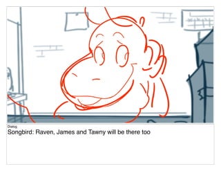 Dialog
Songbird: Raven, James and Tawny will be there too
 