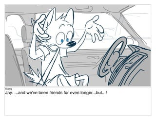 Dialog
Jay: ...and we've been friends for even longer...but...!
 