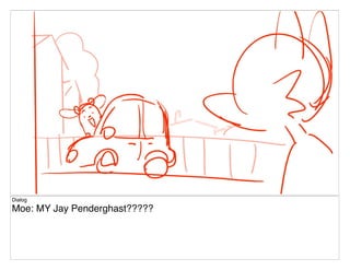 Dialog
Moe: MY Jay Penderghast?????
 